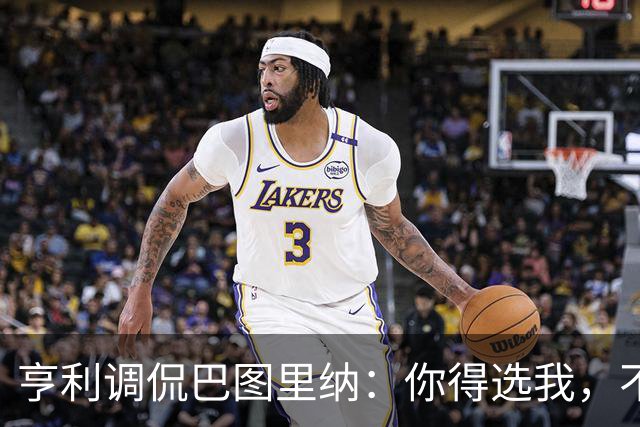 亨利调侃巴图里纳：你得选我，不然下笔工资就没了
